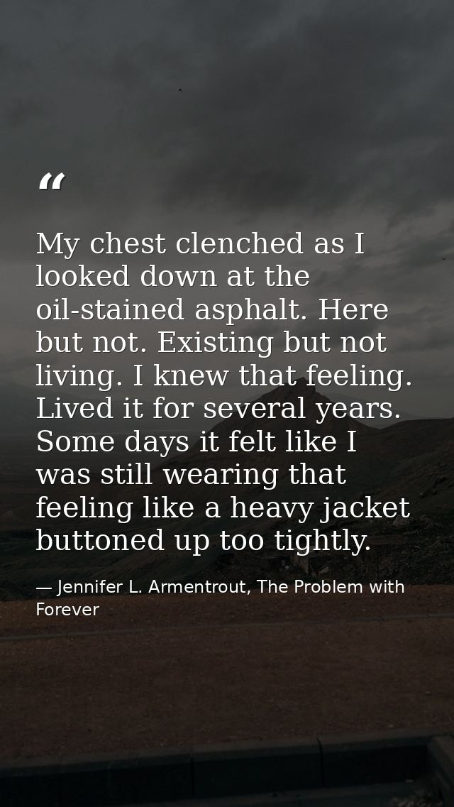 My chest clenched as I looked down at the oil-stained asphalt. Here but not. Existing but not living. I knew that feelin — Jennifer L. Armentrout, The Problem with Forever