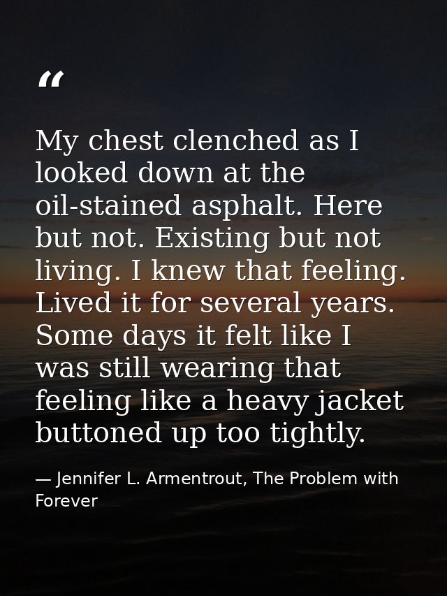 My chest clenched as I looked down at the oil-stained asphalt. Here but not. Existing but not living. I knew that feelin — Jennifer L. Armentrout, The Problem with Forever