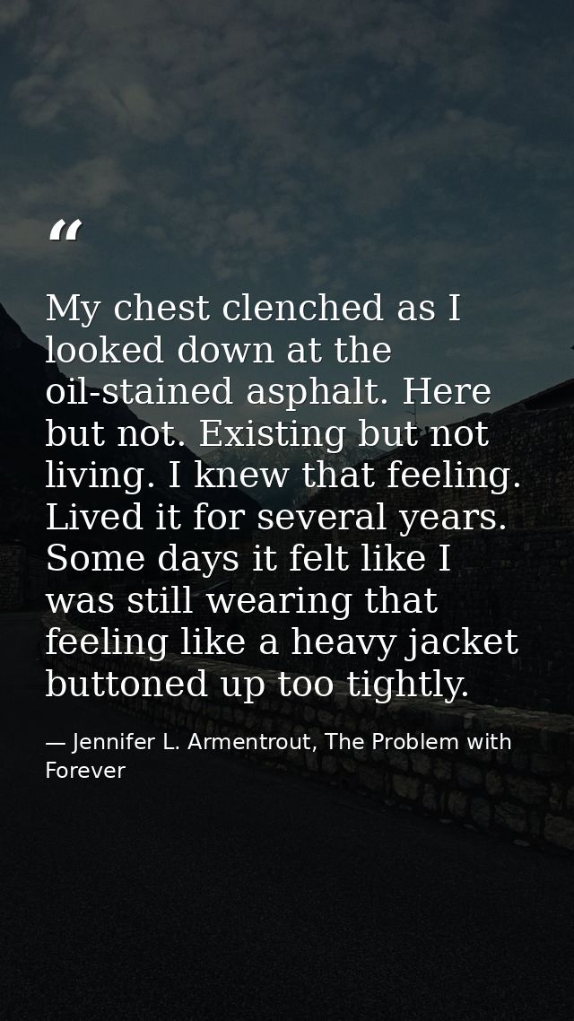 My chest clenched as I looked down at the oil-stained asphalt. Here but not. Existing but not living. I knew that feelin — Jennifer L. Armentrout, The Problem with Forever