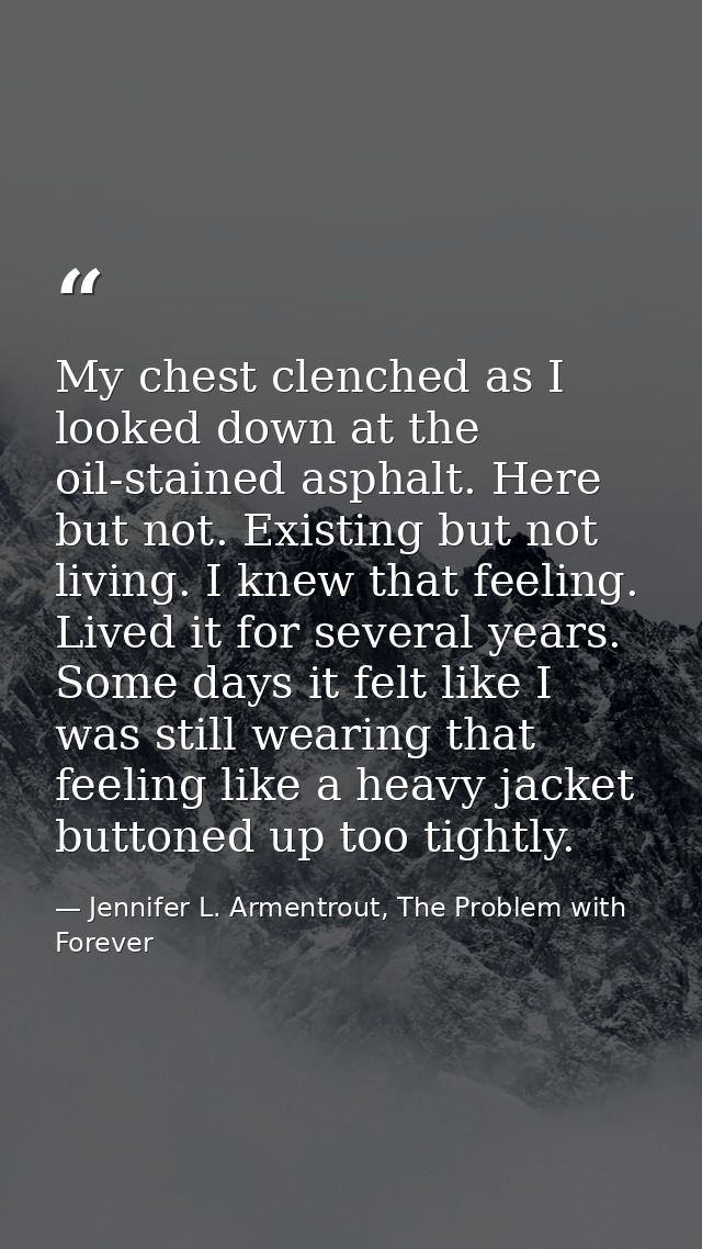 My chest clenched as I looked down at the oil-stained asphalt. Here but not. Existing but not living. I knew that feelin — Jennifer L. Armentrout, The Problem with Forever