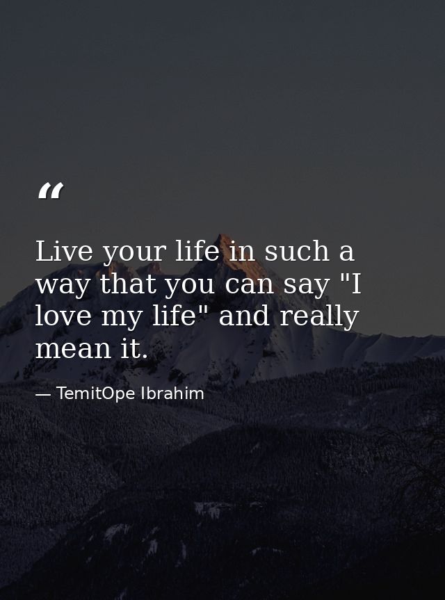 Live your life in such a way that you can say "I love my life" and really mean it. — TemitOpe Ibrahim