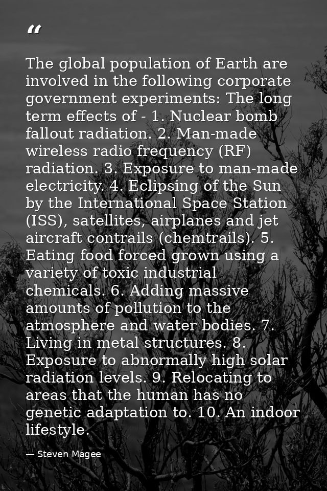 The global population of Earth are involved in the following corporate government experiments: The long term effects of  — Steven Magee