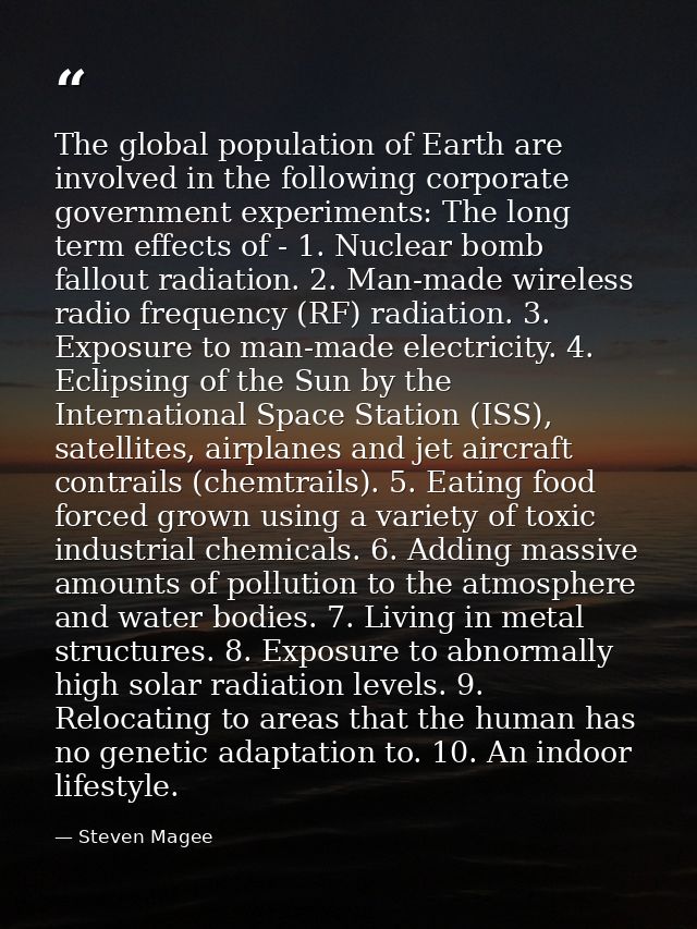 The global population of Earth are involved in the following corporate government experiments: The long term effects of  — Steven Magee