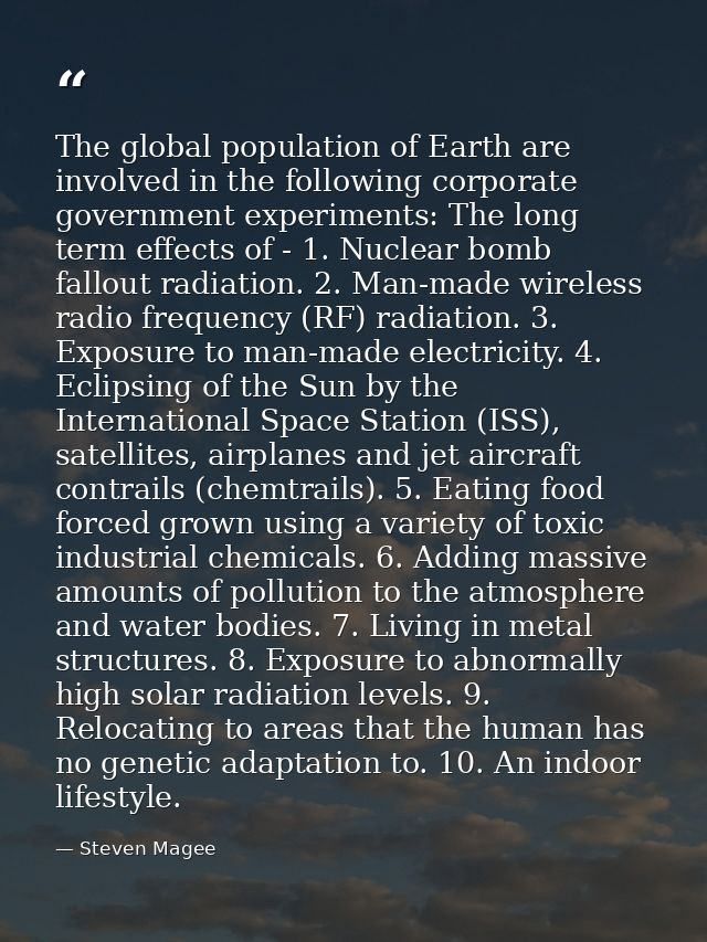 The global population of Earth are involved in the following corporate government experiments: The long term effects of  — Steven Magee