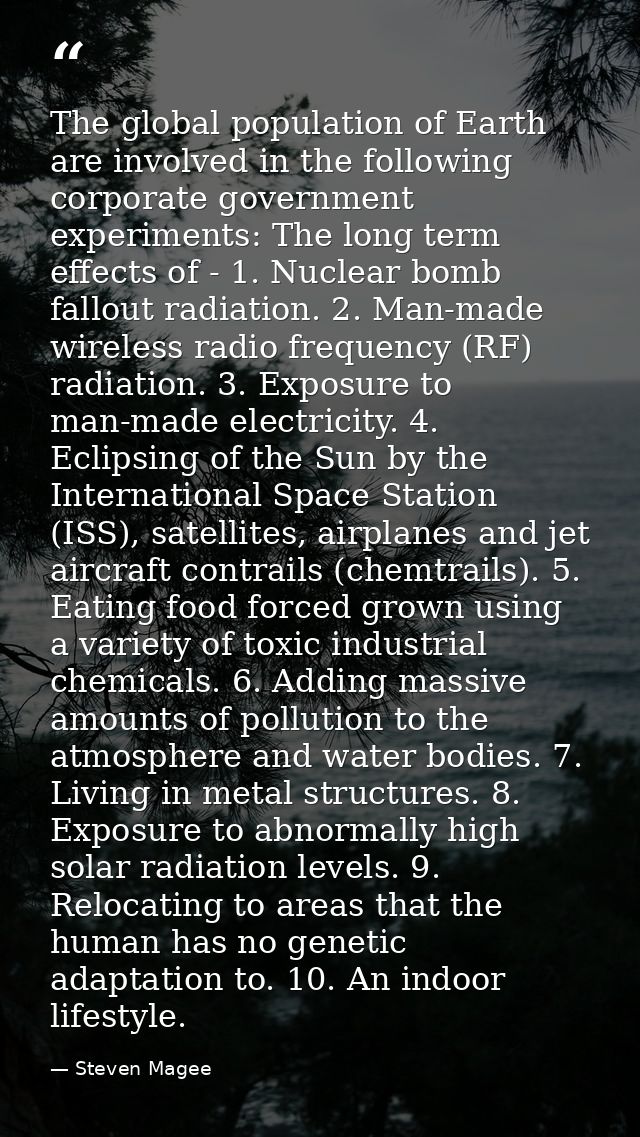 The global population of Earth are involved in the following corporate government experiments: The long term effects of  — Steven Magee
