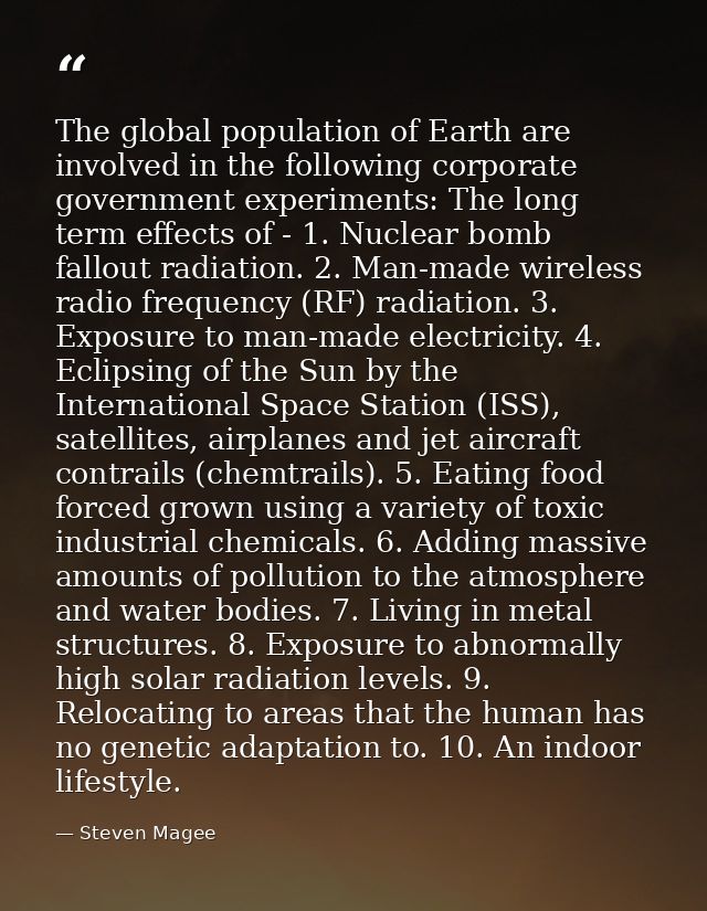 The global population of Earth are involved in the following corporate government experiments: The long term effects of  — Steven Magee