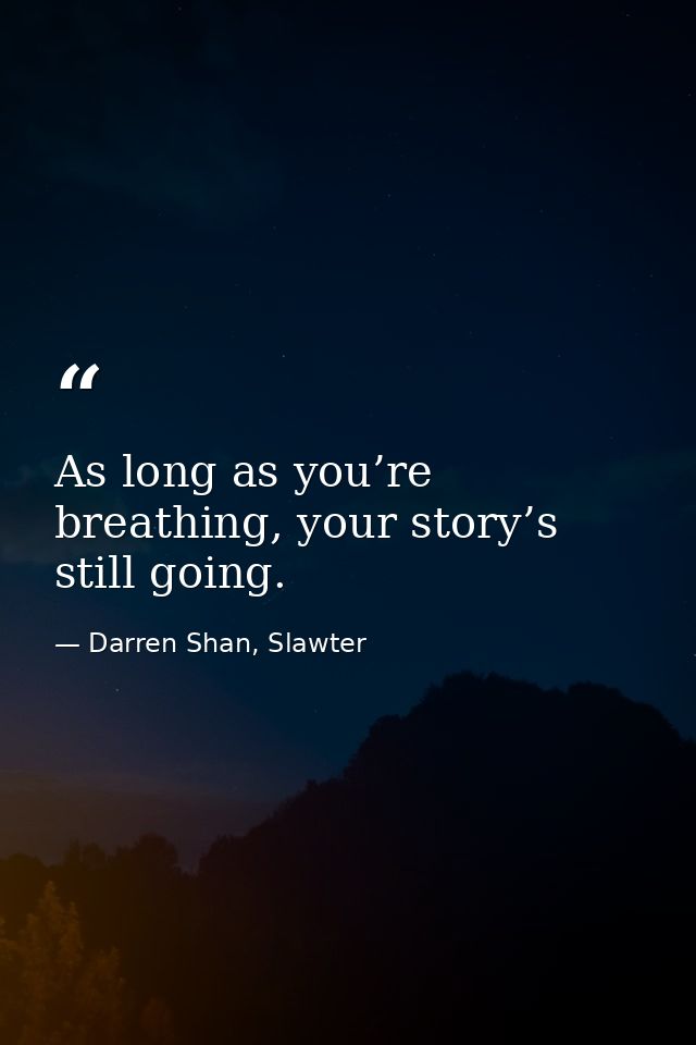 As long as you’re breathing, your story’s still going. — Darren Shan, Slawter