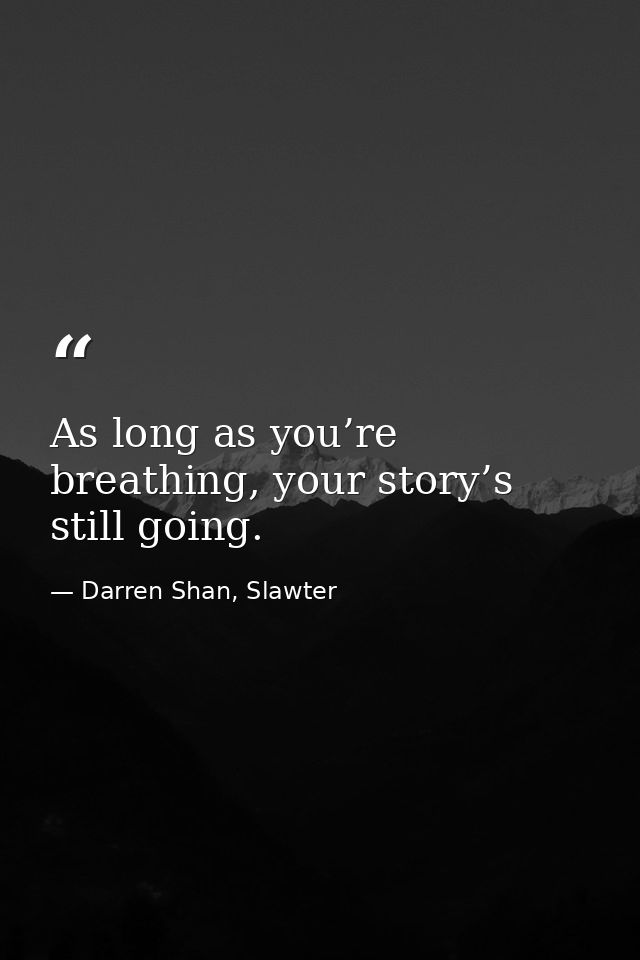 As long as you’re breathing, your story’s still going. — Darren Shan, Slawter