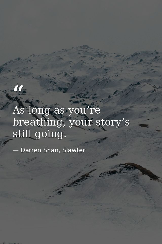 As long as you’re breathing, your story’s still going. — Darren Shan, Slawter