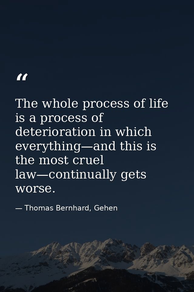 The whole process of life is a process of deterioration in which everything—and this is the most cruel law—continually g — Thomas Bernhard, Gehen