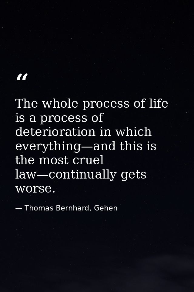 The whole process of life is a process of deterioration in which everything—and this is the most cruel law—continually g — Thomas Bernhard, Gehen