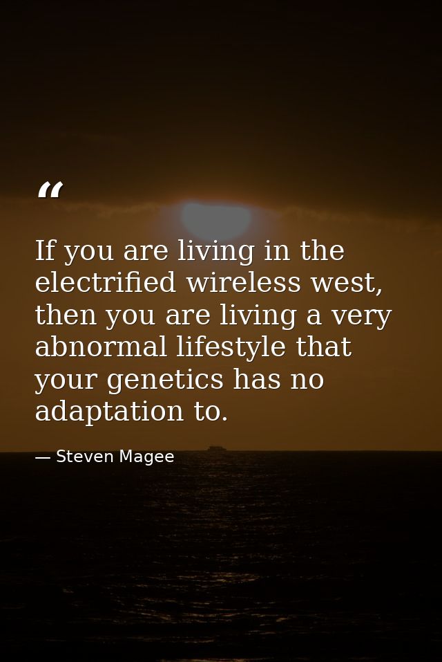 If you are living in the electrified wireless west, then you are living a very abnormal lifestyle that your genetics has — Steven Magee