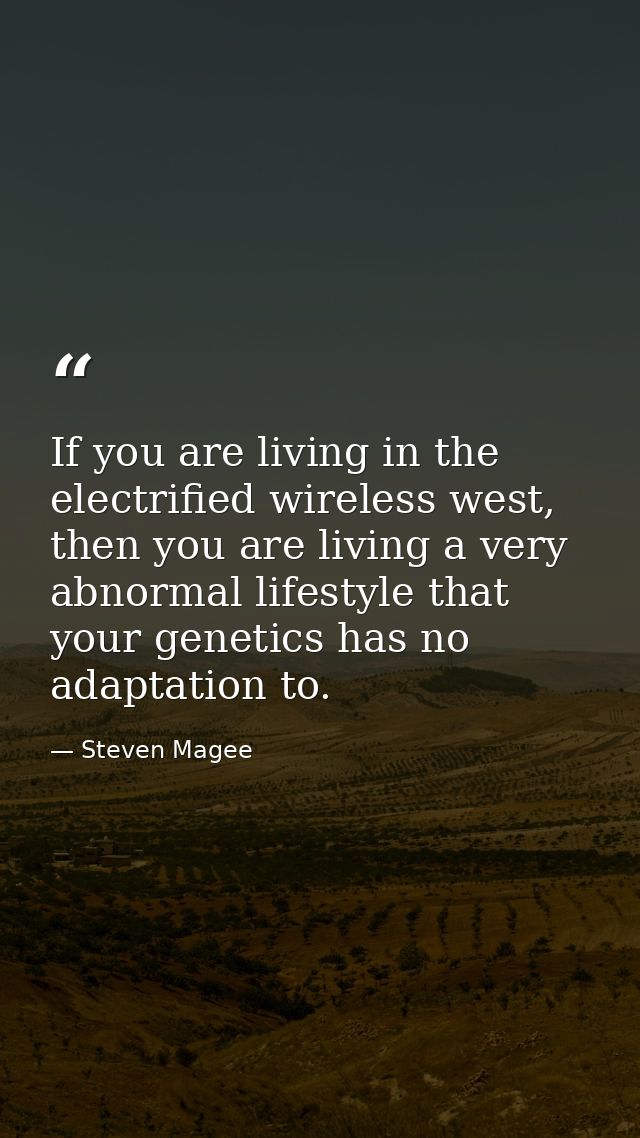 If you are living in the electrified wireless west, then you are living a very abnormal lifestyle that your genetics has — Steven Magee