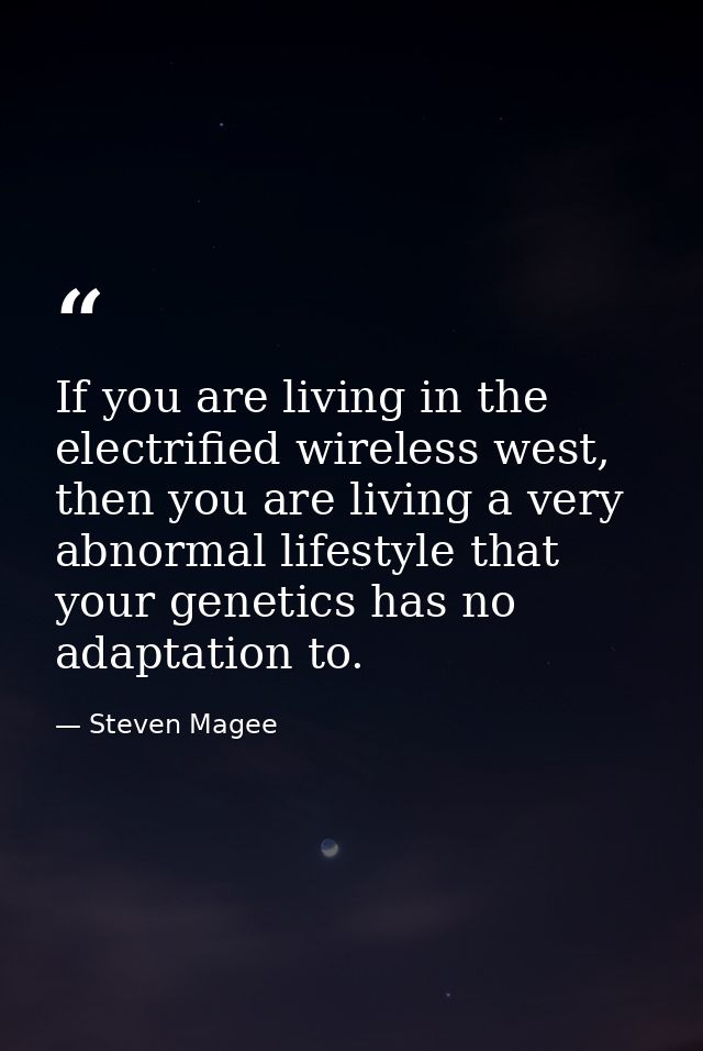 If you are living in the electrified wireless west, then you are living a very abnormal lifestyle that your genetics has — Steven Magee