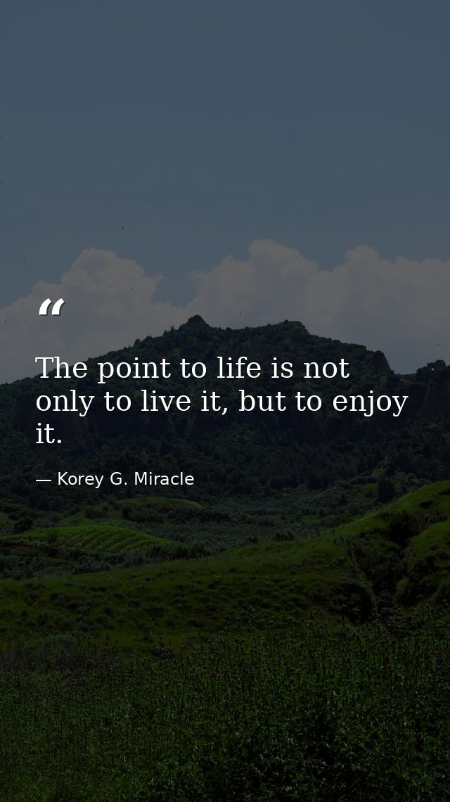 The point to life is not only to live it, but to enjoy it. — Korey G. Miracle