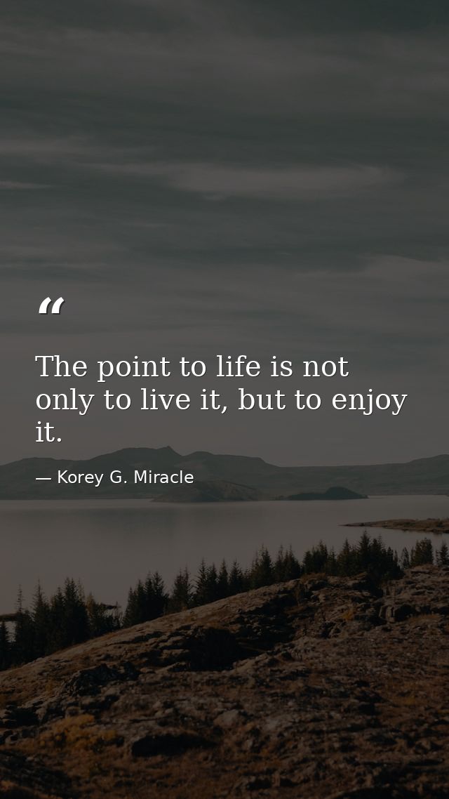 The point to life is not only to live it, but to enjoy it. — Korey G. Miracle