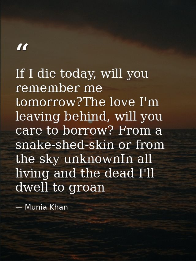 If I die today, will you remember me tomorrow?The love I'm leaving behind, will you care to borrow? From a snake-shed-sk — Munia Khan