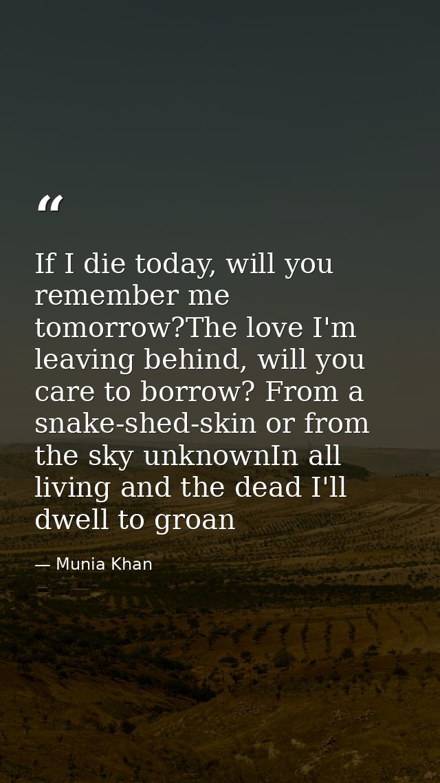 If I die today, will you remember me tomorrow?The love I'm leaving behind, will you care to borrow? From a snake-shed-sk — Munia Khan