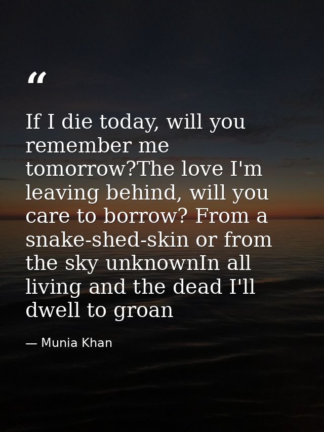 If I die today, will you remember me tomorrow?The love I'm leaving behind, will you care to borrow? From a snake-shed-sk — Munia Khan