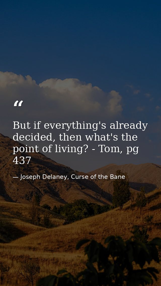 But if everything's already decided, then what's the point of living? - Tom, pg 437 — Joseph Delaney, Curse of the Bane