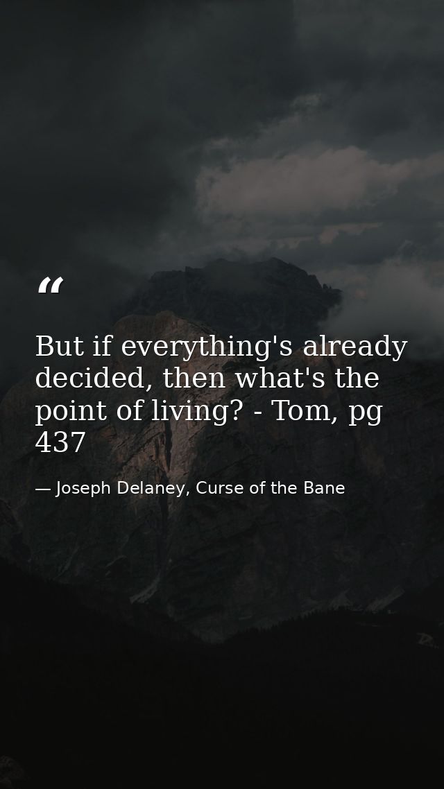 But if everything's already decided, then what's the point of living? - Tom, pg 437 — Joseph Delaney, Curse of the Bane