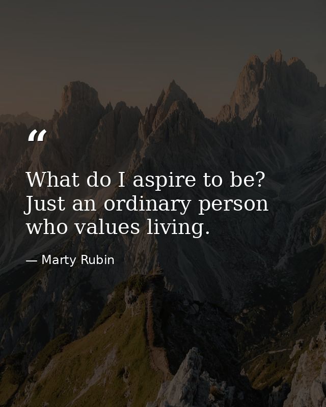 What do I aspire to be? Just an ordinary person who values living. — Marty Rubin