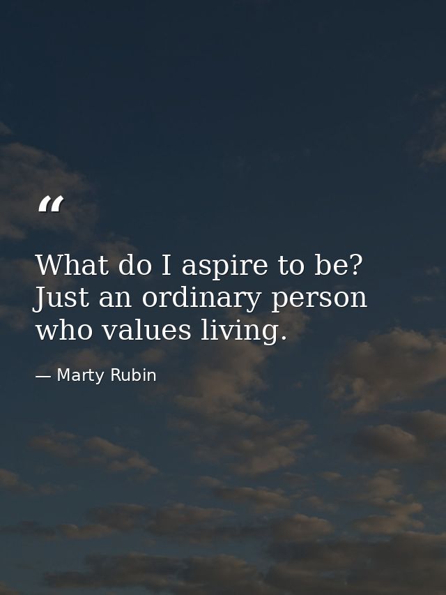What do I aspire to be? Just an ordinary person who values living. — Marty Rubin