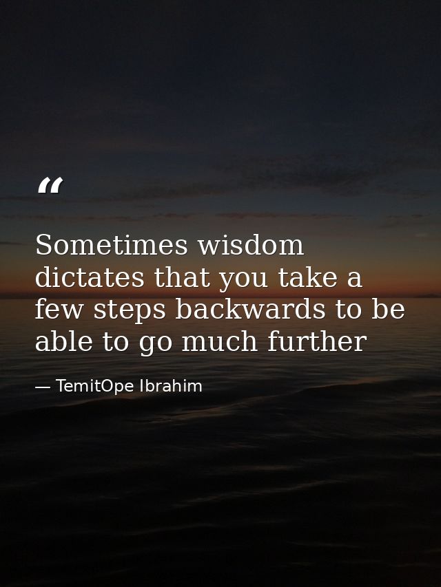 Sometimes wisdom dictates that you take a few steps backwards to be able to go much further — TemitOpe Ibrahim