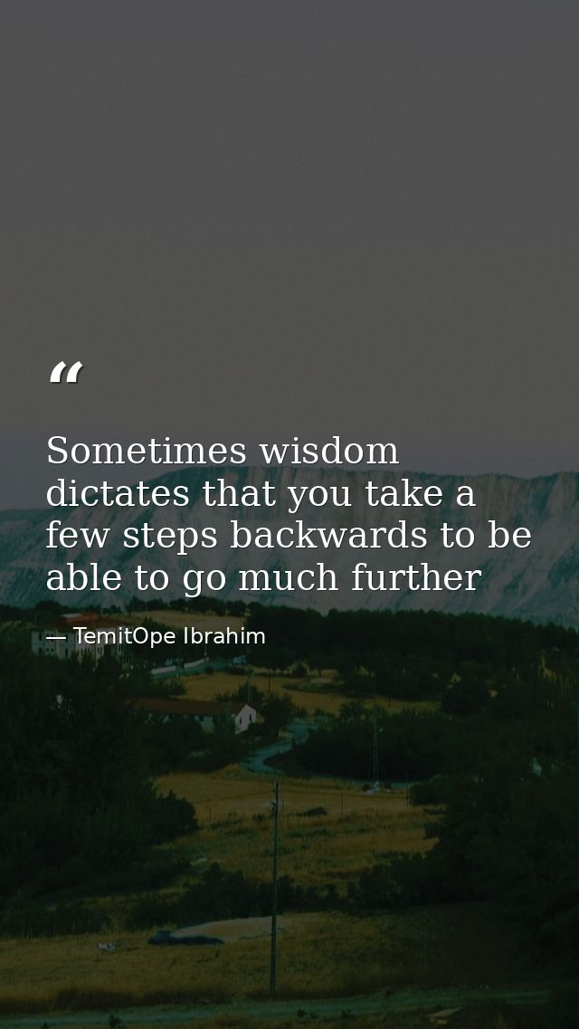 Sometimes wisdom dictates that you take a few steps backwards to be able to go much further — TemitOpe Ibrahim