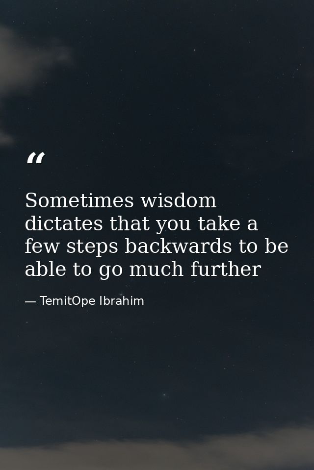 Sometimes wisdom dictates that you take a few steps backwards to be able to go much further — TemitOpe Ibrahim