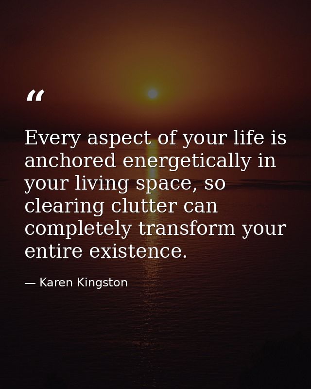 Every aspect of your life is anchored energetically in your living space, so clearing clutter can completely transform y — Karen Kingston
