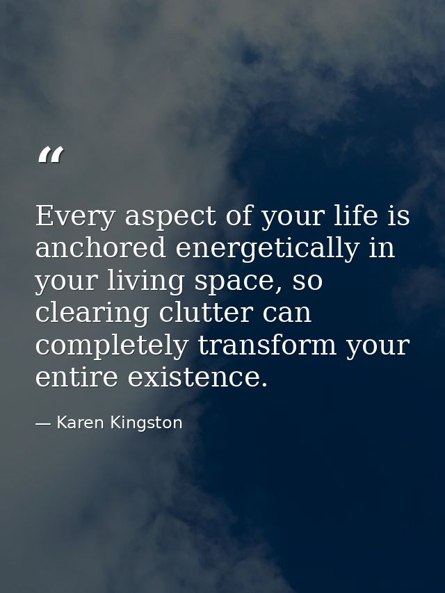 Every aspect of your life is anchored energetically in your living space, so clearing clutter can completely transform y — Karen Kingston