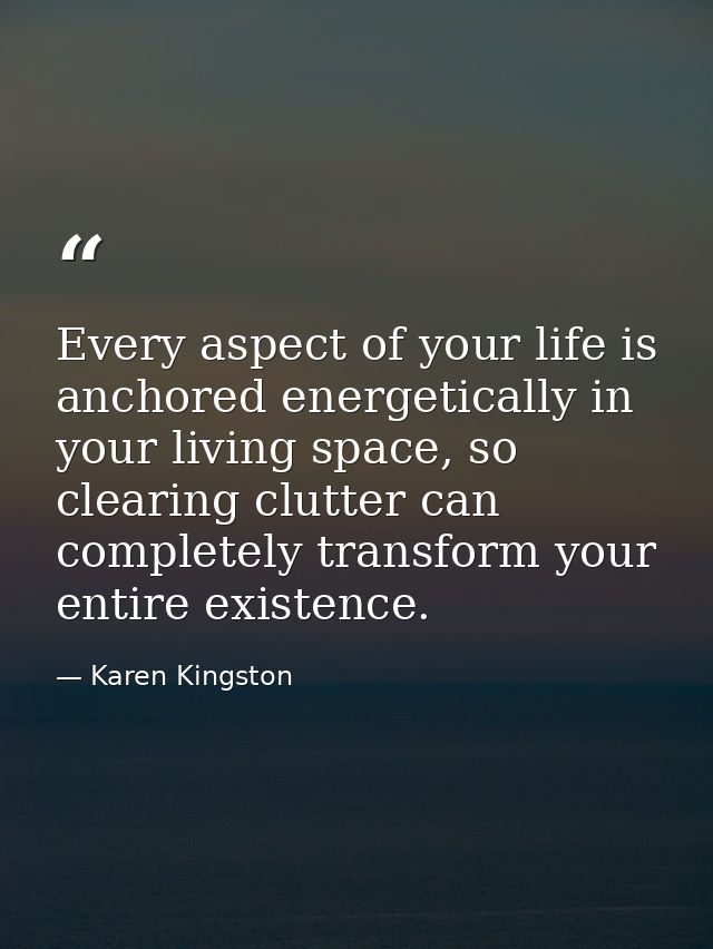 Every aspect of your life is anchored energetically in your living space, so clearing clutter can completely transform y — Karen Kingston
