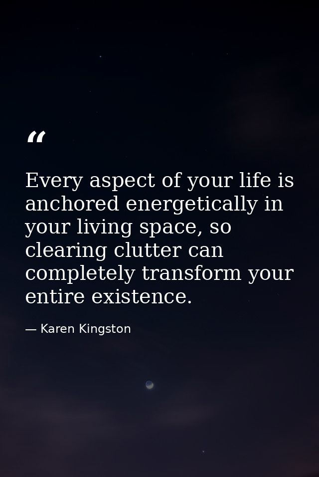 Every aspect of your life is anchored energetically in your living space, so clearing clutter can completely transform y — Karen Kingston