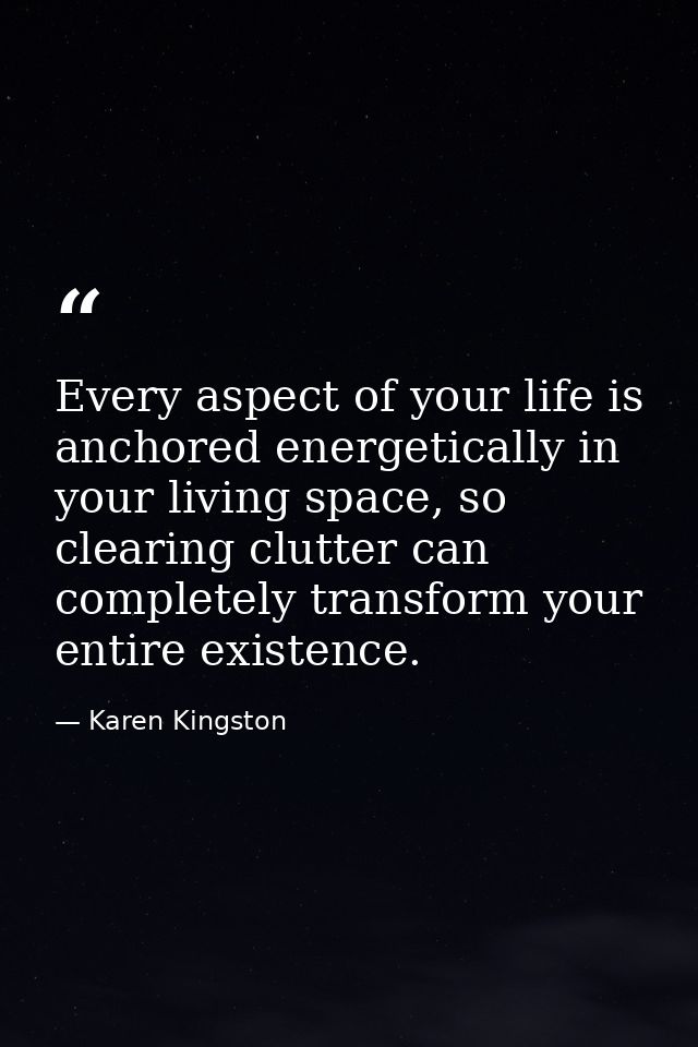 Every aspect of your life is anchored energetically in your living space, so clearing clutter can completely transform y — Karen Kingston