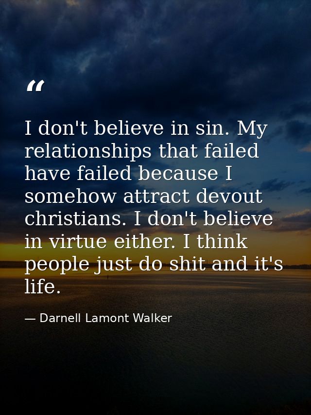 I don't believe in sin. My relationships that failed have failed because I somehow attract devout christians. I don't be — Darnell Lamont Walker