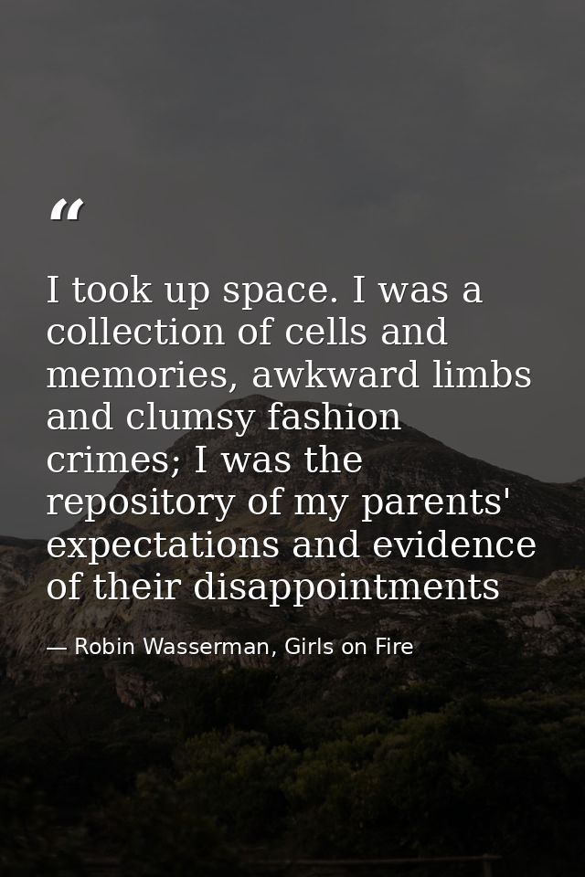 I took up space. I was a collection of cells and memories, awkward limbs and clumsy fashion crimes; I was the repository — Robin Wasserman, Girls on Fire