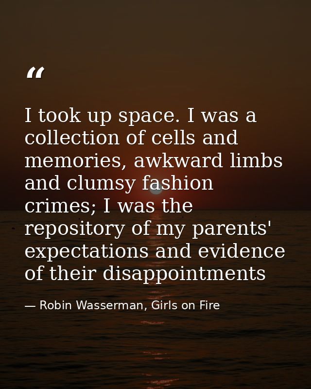 I took up space. I was a collection of cells and memories, awkward limbs and clumsy fashion crimes; I was the repository — Robin Wasserman, Girls on Fire