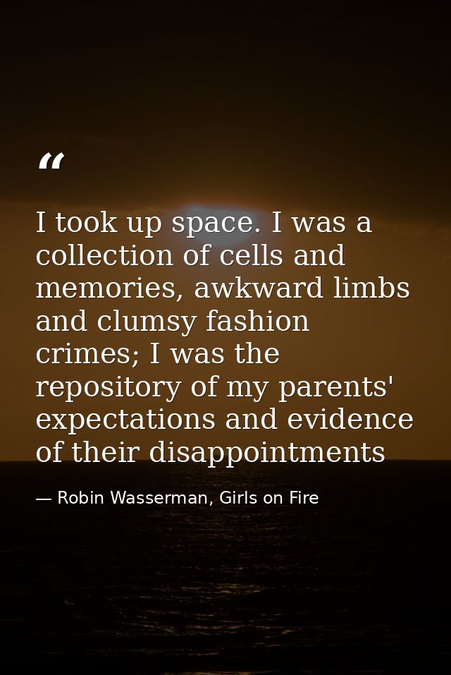 I took up space. I was a collection of cells and memories, awkward limbs and clumsy fashion crimes; I was the repository — Robin Wasserman, Girls on Fire