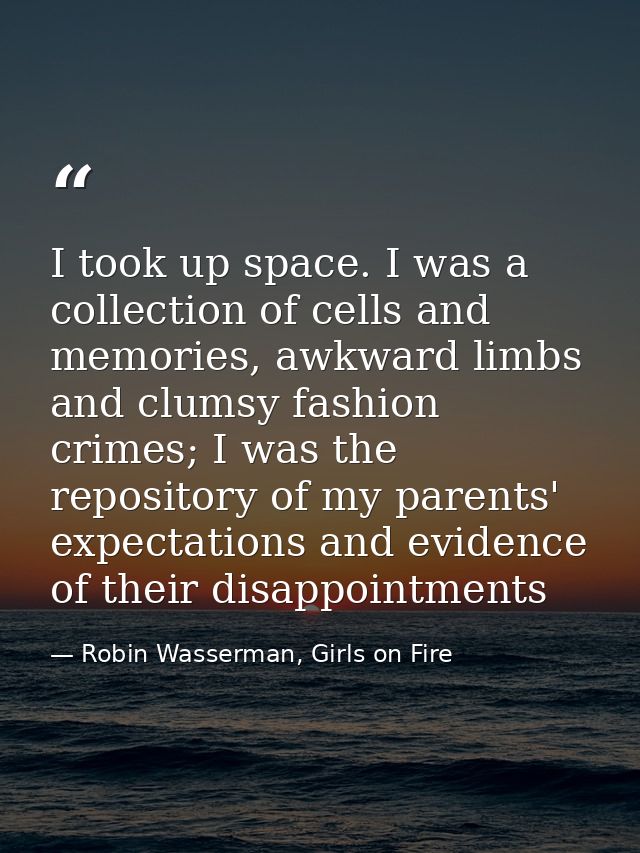 I took up space. I was a collection of cells and memories, awkward limbs and clumsy fashion crimes; I was the repository — Robin Wasserman, Girls on Fire