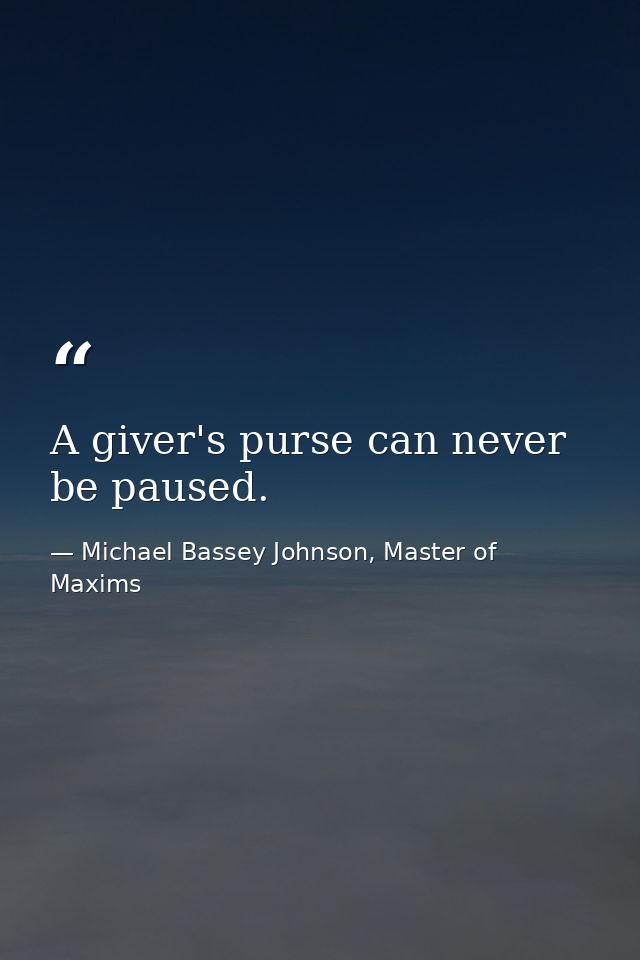 A giver's purse can never be paused. — Michael Bassey Johnson, Master of Maxims