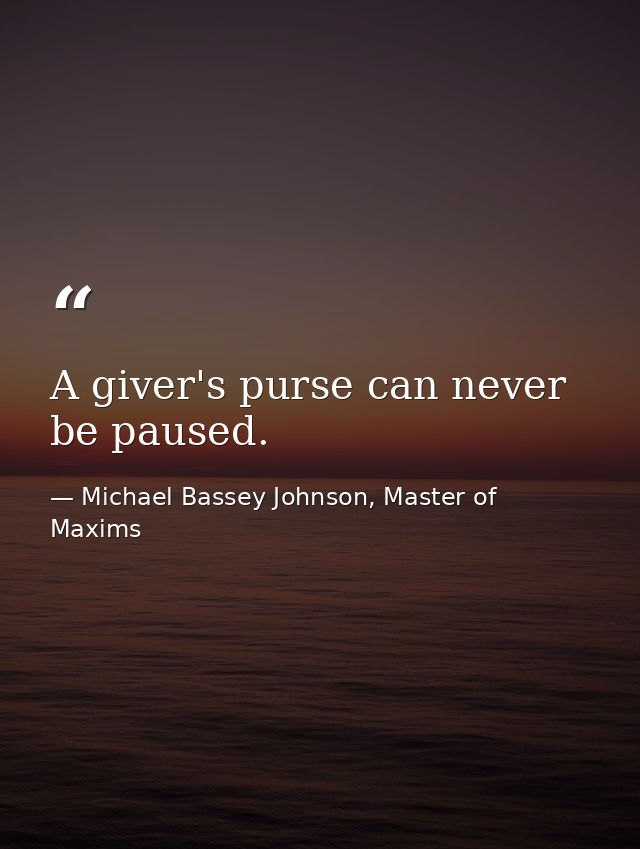 A giver's purse can never be paused. — Michael Bassey Johnson, Master of Maxims