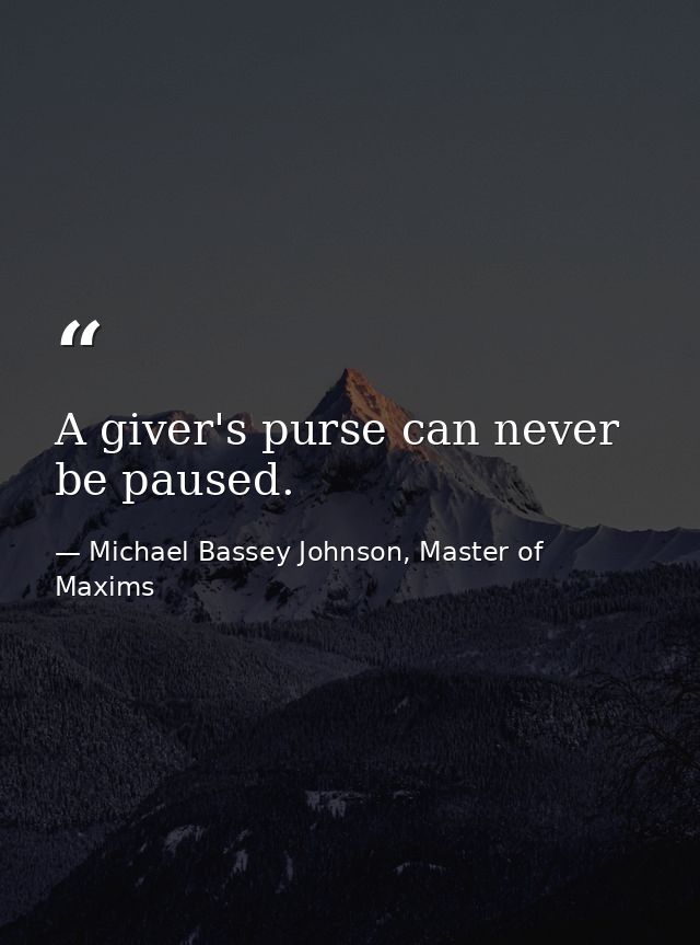 A giver's purse can never be paused. — Michael Bassey Johnson, Master of Maxims