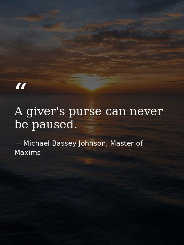 A giver's purse can never be paused. — Michael Bassey Johnson, Master of Maxims