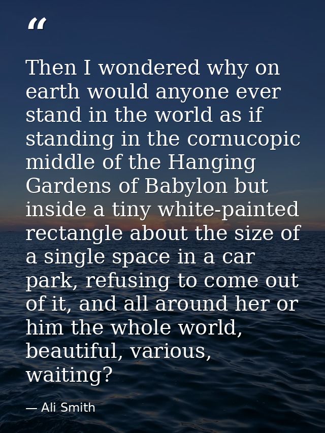 Then I wondered why on earth would anyone ever stand in the world as if standing in the cornucopic middle of the Hanging — Ali Smith
