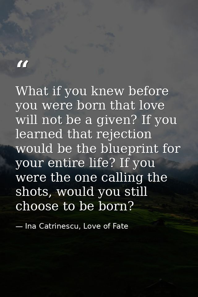 What if you knew before you were born that love will not be a given? If you learned that rejection would be the blueprin — Ina Catrinescu, Love of Fate