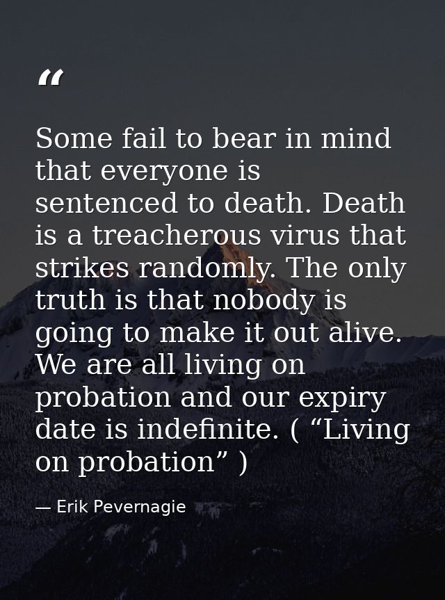 Some fail to bear in mind that everyone is sentenced to death. Death is a treacherous virus that strikes randomly. The o — Erik Pevernagie