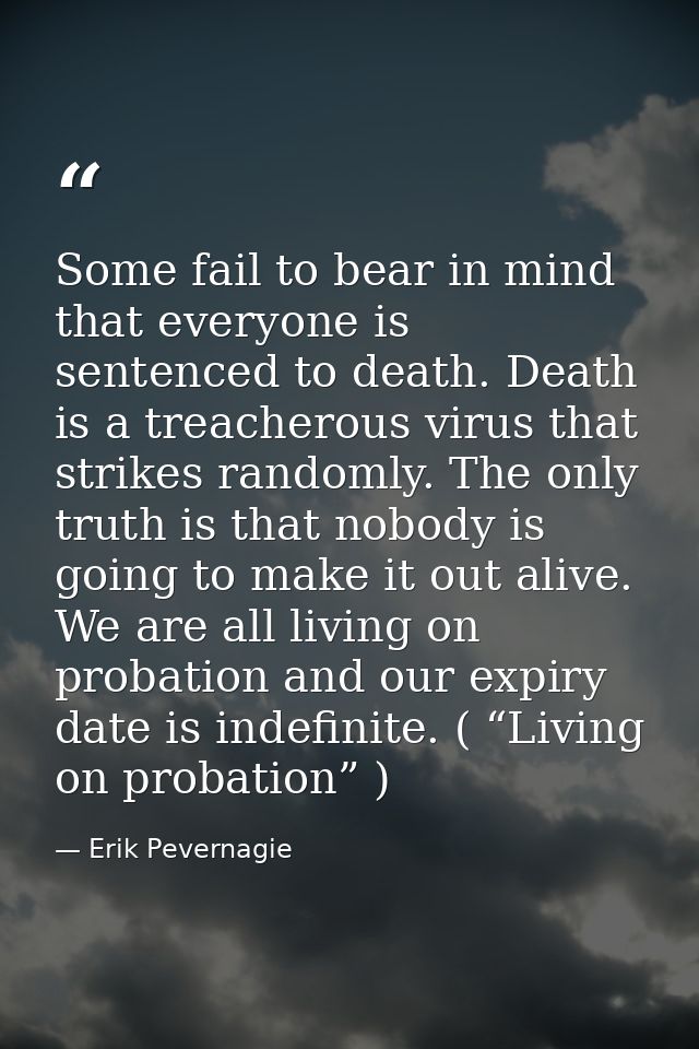 Some fail to bear in mind that everyone is sentenced to death. Death is a treacherous virus that strikes randomly. The o — Erik Pevernagie