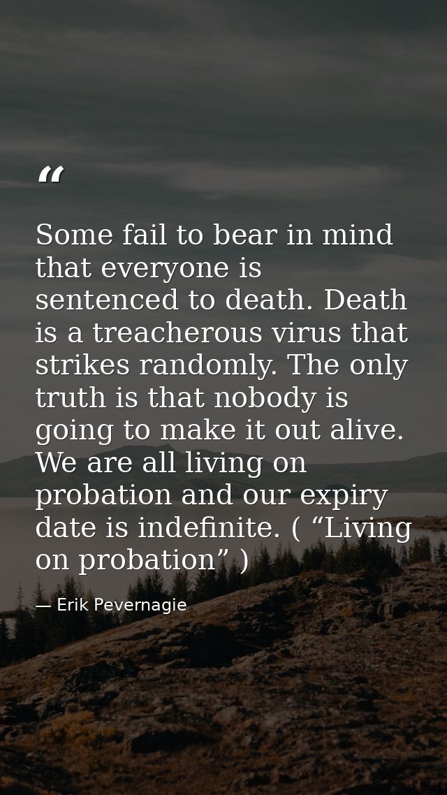 Some fail to bear in mind that everyone is sentenced to death. Death is a treacherous virus that strikes randomly. The o — Erik Pevernagie
