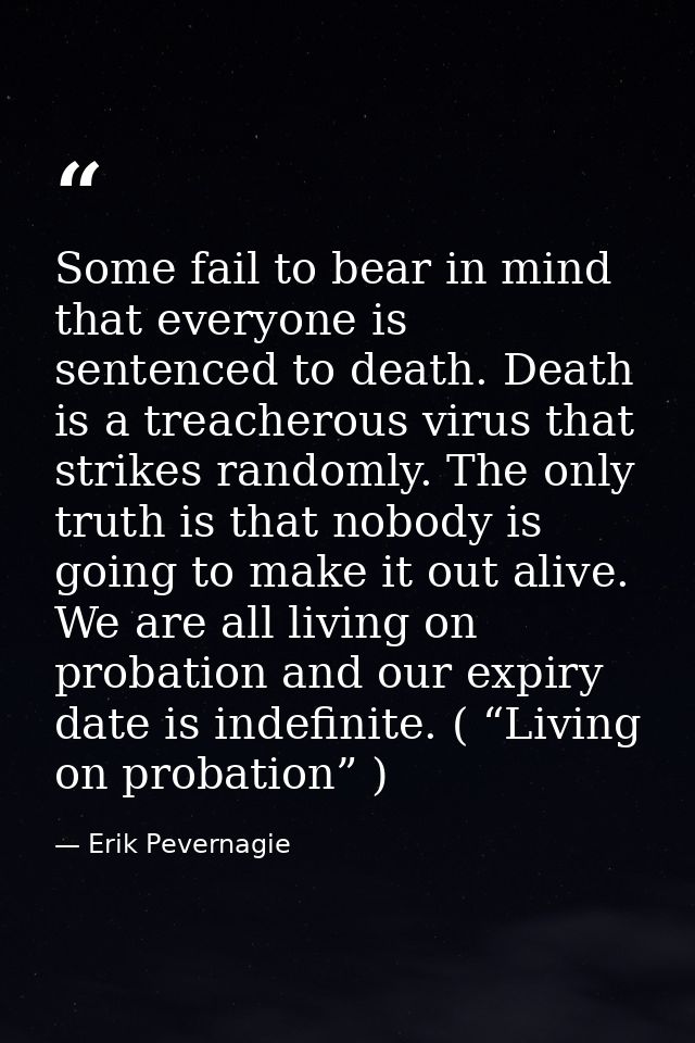 Some fail to bear in mind that everyone is sentenced to death. Death is a treacherous virus that strikes randomly. The o — Erik Pevernagie